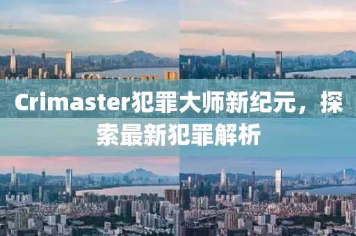 Crimaster犯罪大师新纪元，探索最新犯罪解析