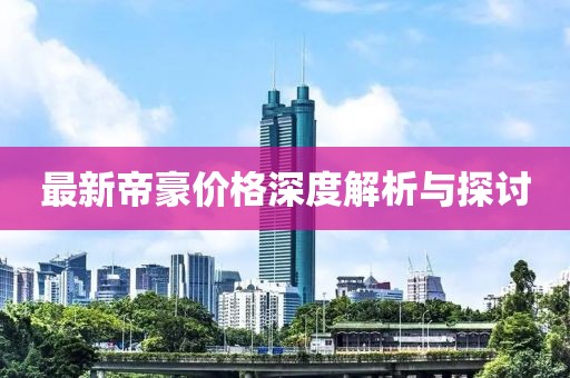 最新帝豪价格深度解析与探讨