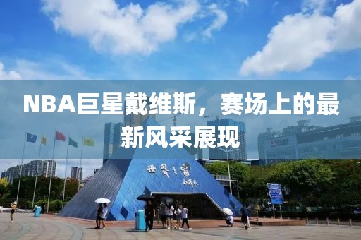NBA巨星戴维斯，赛场上的最新风采展现