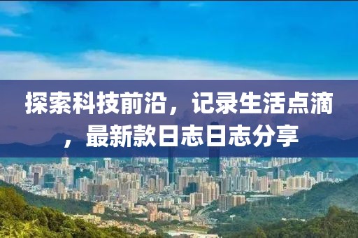 探索科技前沿，记录生活点滴，最新款日志日志分享