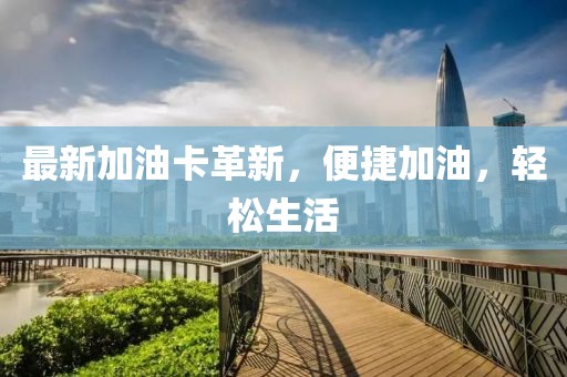 最新加油卡革新，便捷加油，轻松生活