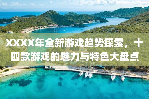 XXXX年全新游戏趋势探索，十四款游戏的魅力与特色大盘点