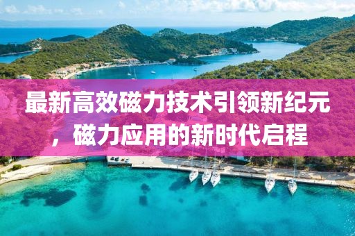最新高效磁力技术引领新纪元，磁力应用的新时代启程