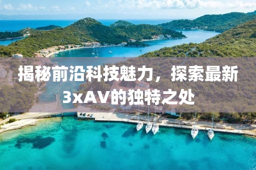 揭秘前沿科技魅力,探索最新3xAV的独特之处