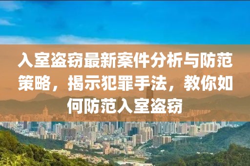 入室盗窃最新案件分析与防范策略，揭示犯罪手法，教你如何防范入室盗窃