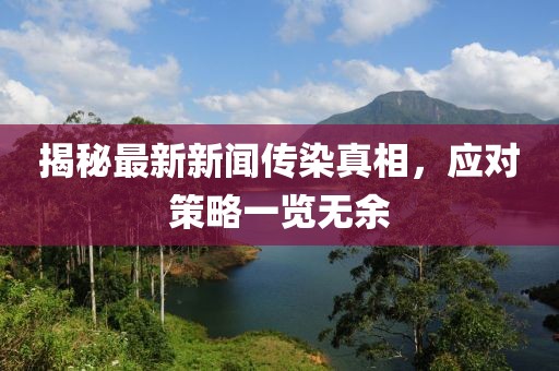 揭秘最新新闻传染真相,应对策略一览无余