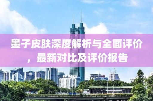 墨子皮肤深度解析与全面评价，最新对比及评价报告