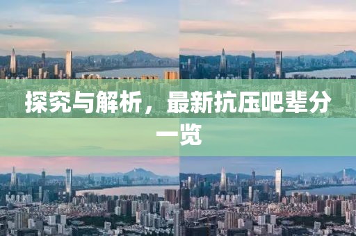 探究与解析，最新抗压吧辈分一览