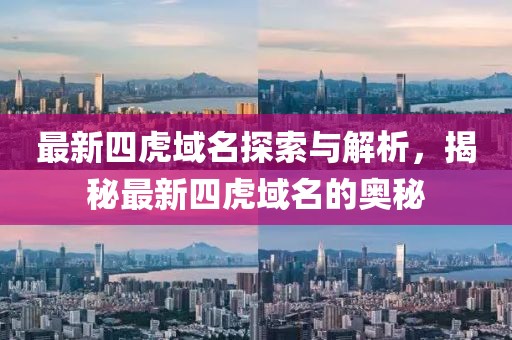 最新四虎域名探索与解析,揭秘最新四虎域名的奥秘