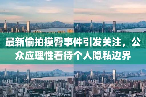 最新偷拍摸臀事件引发关注，公众应理性看待个人隐私边界