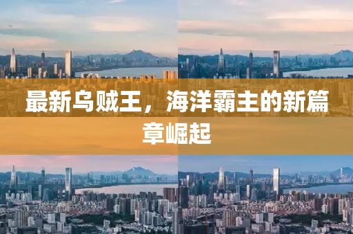 最新乌贼王，海洋霸主的新篇章崛起