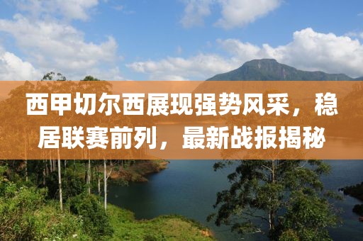 西甲切尔西展现强势风采，稳居联赛前列，最新战报揭秘