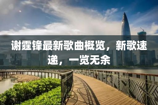 谢霆锋最新歌曲概览，新歌速递，一览无余