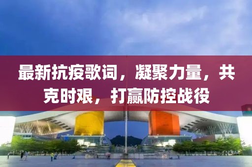 最新抗疫歌词，凝聚力量，共克时艰，打赢防控战役