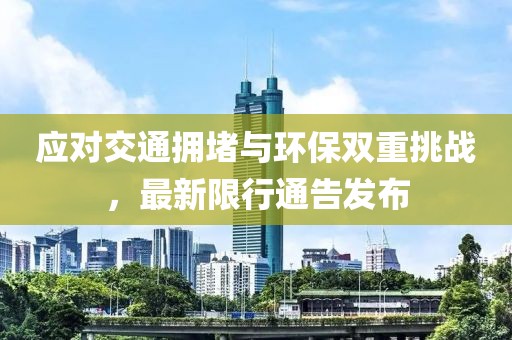 应对交通拥堵与环保双重挑战，最新限行通告发布