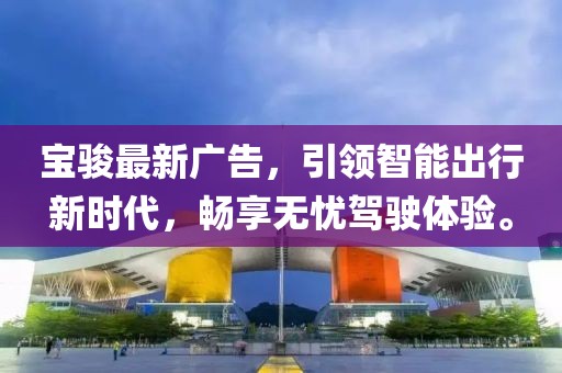 宝骏最新广告，引领智能出行新时代，畅享无忧驾驶体验。