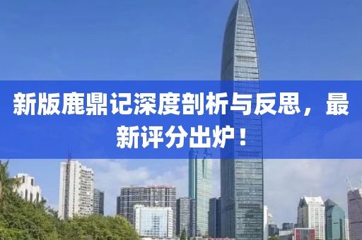 新版鹿鼎记深度剖析与反思，最新评分出炉！