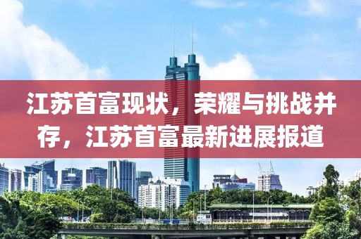 江苏首富现状，荣耀与挑战并存，江苏首富最新进展报道