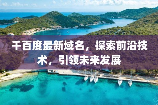 千百度最新域名，探索前沿技术，引领未来发展