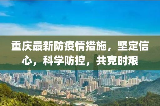 重庆最新防疫情措施，坚定信心，科学防控，共克时艰