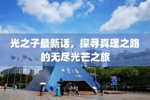 光之子最新话，探寻真理之路的无尽光芒之旅