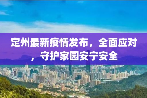 定州最新疫情发布，全面应对，守护家园安宁安全