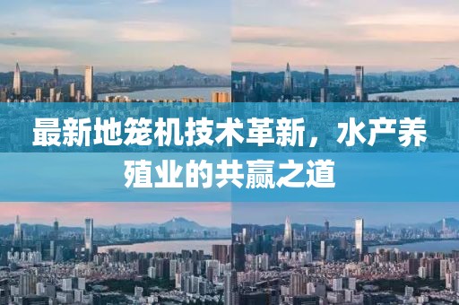 最新地笼机技术革新，水产养殖业的共赢之道