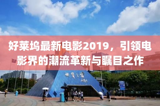 好莱坞最新电影2019，引领电影界的潮流革新与瞩目之作