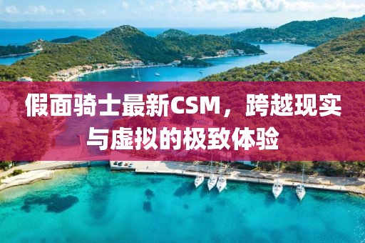 假面骑士最新CSM，跨越现实与虚拟的极致体验
