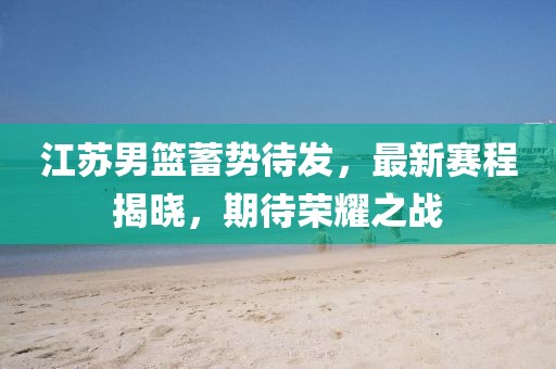 江苏男篮蓄势待发，最新赛程揭晓，期待荣耀之战