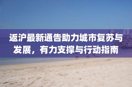 返沪最新通告助力城市复苏与发展，有力支撑与行动指南