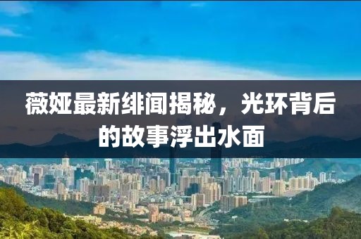 薇娅最新绯闻揭秘，光环背后的故事浮出水面