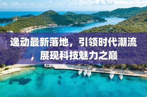 逸动最新落地，引领时代潮流，展现科技魅力之巅