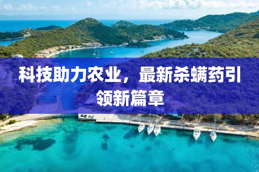 科技助力农业，最新杀螨药引领新篇章