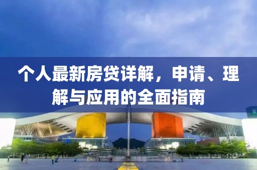 个人最新房贷详解，申请、理解与应用的全面指南