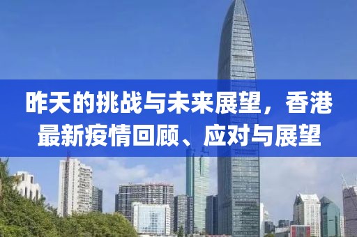 昨天的挑战与未来展望，香港最新疫情回顾、应对与展望