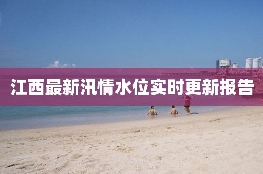 江西最新汛情水位实时更新报告