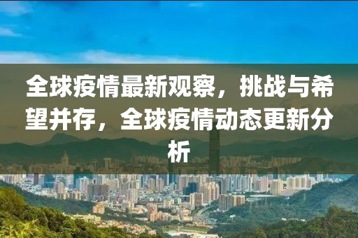 全球疫情最新观察，挑战与希望并存，全球疫情动态更新分析