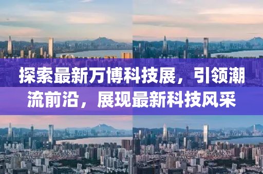 探索最新万博科技展,引领潮流前沿,展现最新科技风采