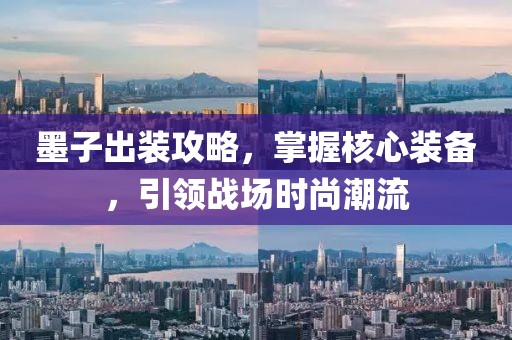 墨子出装攻略，掌握核心装备，引领战场时尚潮流