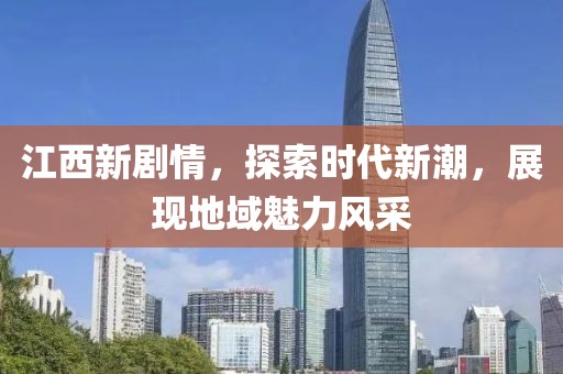 江西新剧情，探索时代新潮，展现地域魅力风采