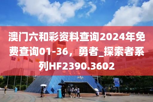 澳门六和彩资料查询2024年免费查询01-36,勇者_探索者系列HF2390.3602