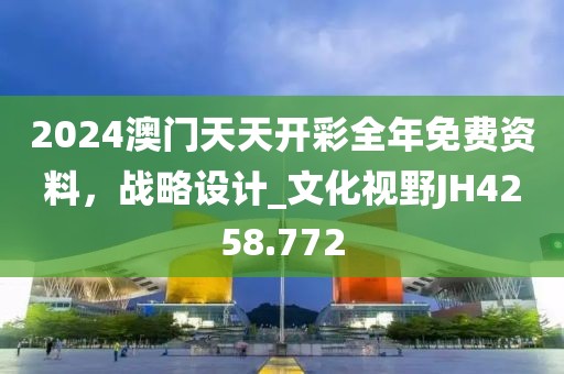 2024澳门天天开彩全年免费资料，战略设计_文化视野JH4258.772