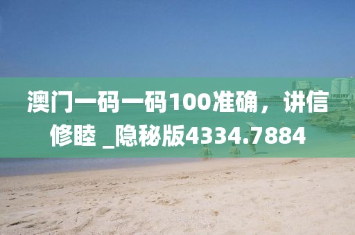 澳门一码一码100准确，讲信修睦 _隐秘版4334.7884