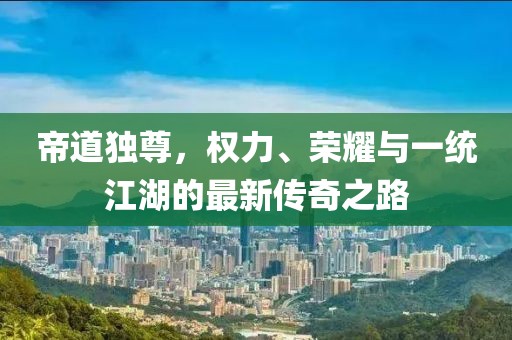 帝道独尊，权力、荣耀与一统江湖的最新传奇之路