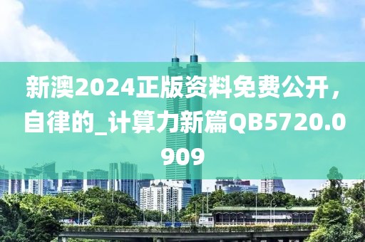 新澳2024正版资料免费公开，自律的_计算力新篇QB5720.0909