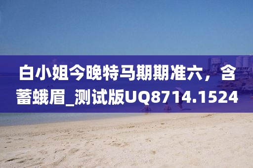 白小姐今晚特马期期准六，含蓄蛾眉_测试版UQ8714.1524