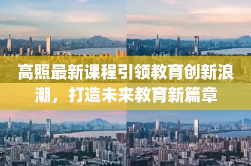 高照最新课程引领教育创新浪潮，打造未来教育新篇章