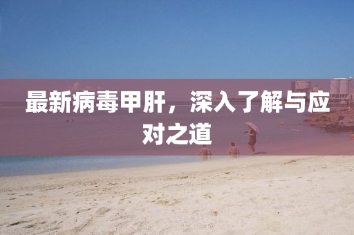 最新病毒甲肝,深入了解与应对之道