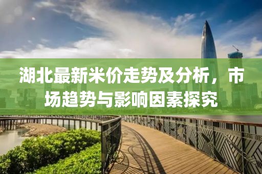 湖北最新米价走势及分析，市场趋势与影响因素探究